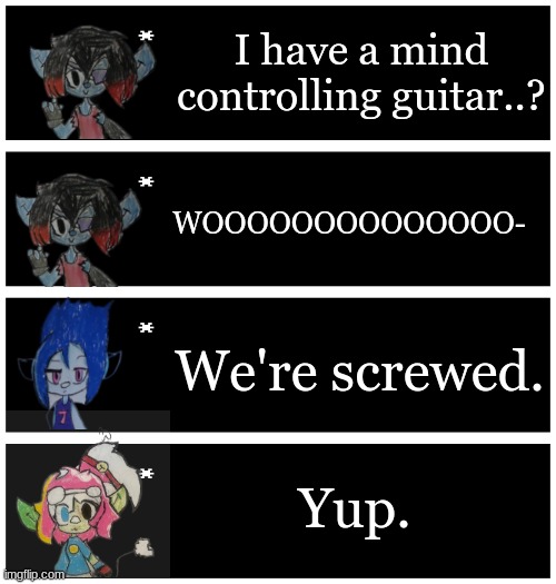 Switch: "He's too dangerous to be kept alive!" | I have a mind controlling guitar..? WOOOOOOOOOOOOOO-; We're screwed. Yup. | image tagged in 4 undertale textboxes | made w/ Imgflip meme maker