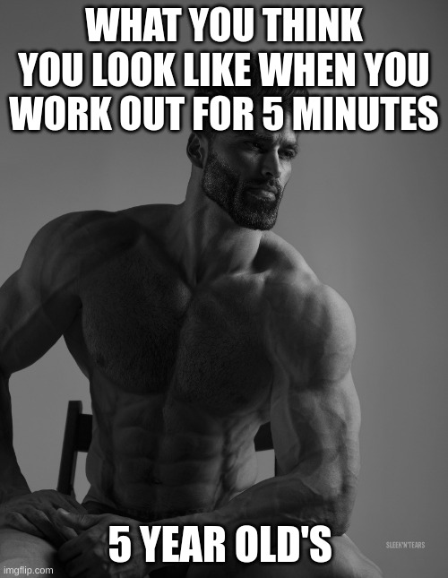 miss the old days | WHAT YOU THINK YOU LOOK LIKE WHEN YOU WORK OUT FOR 5 MINUTES; 5 YEAR OLD'S | image tagged in giga chad | made w/ Imgflip meme maker