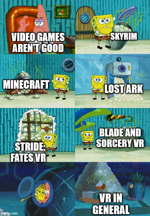 Spongebob diapers meme | SKYRIM; VIDEO GAMES AREN'T GOOD; MINECRAFT; LOST ARK; BLADE AND SORCERY VR; STRIDE: FATES VR; VR IN GENERAL | image tagged in spongebob diapers meme | made w/ Imgflip meme maker
