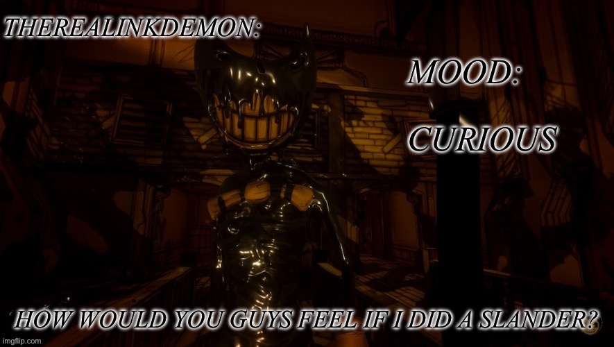 CURIOUS; HOW WOULD YOU GUYS FEEL IF I DID A SLANDER? | image tagged in therealinkdemon s inky announcement | made w/ Imgflip meme maker