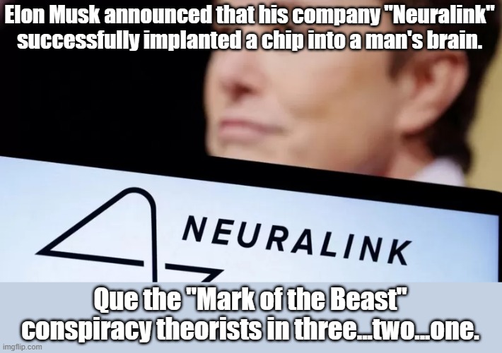Elon Musk announced that his company "Neuralink" successfully implanted a chip into a man's brain. Que the "Mark of the Beast" conspiracy theorists in three...two...one. | image tagged in elon musk | made w/ Imgflip meme maker