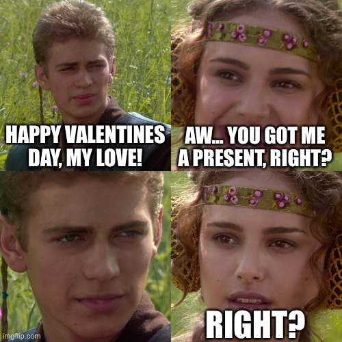 Anakin Padme 4 Panel | HAPPY VALENTINES DAY, MY LOVE! AW… YOU GOT ME A PRESENT, RIGHT? RIGHT? | image tagged in anakin padme 4 panel | made w/ Imgflip meme maker
