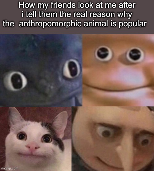 Four Faces Awkward Realization | How my friends look at me after i tell them the real reason why the  anthropomorphic animal is popular | image tagged in four faces awkward realization | made w/ Imgflip meme maker