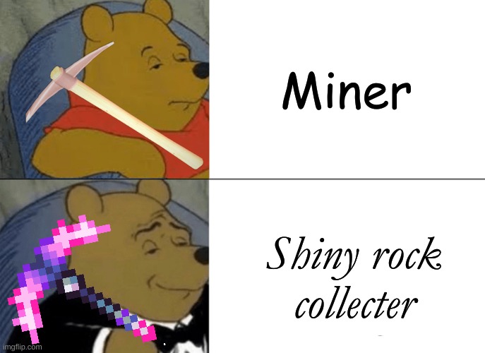 Fancy Shmancy | Miner; Shiny rock collecter | image tagged in memes,tuxedo winnie the pooh | made w/ Imgflip meme maker