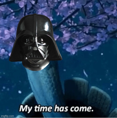My Time Has Come | image tagged in my time has come | made w/ Imgflip meme maker