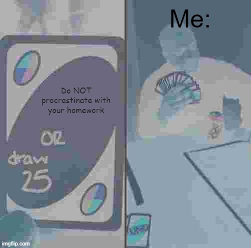 UNO Draw 25 Cards Meme | Me:; Do NOT procrastinate with your homework | image tagged in memes,uno draw 25 cards | made w/ Imgflip meme maker