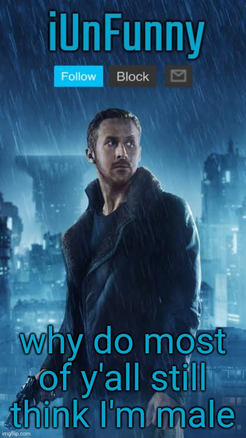 iUnFunny's Blade Runner Template | why do most of y'all still think I'm male | image tagged in iunfunny's blade runner template | made w/ Imgflip meme maker