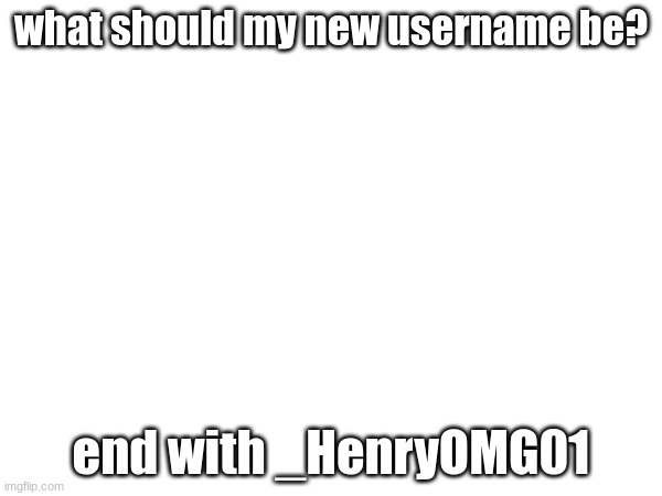 what should my new username be? end with _HenryOMG01 | made w/ Imgflip meme maker