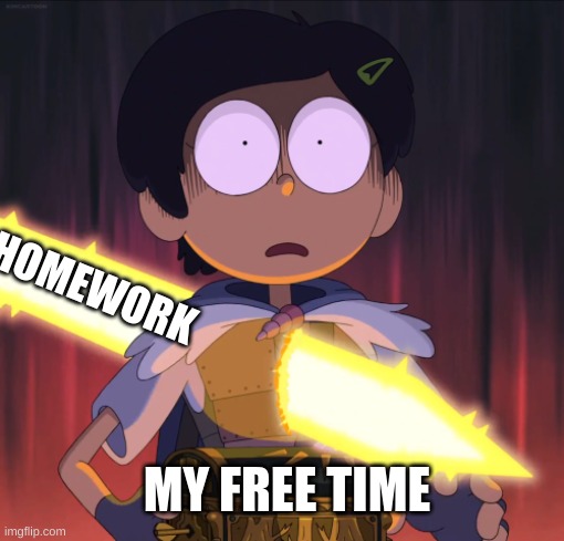 Amphibia sword | HOMEWORK; MY FREE TIME | image tagged in amphibia sword | made w/ Imgflip meme maker