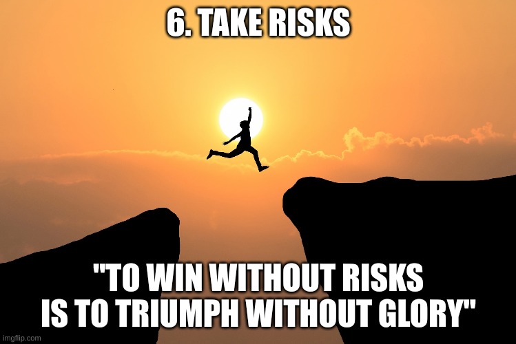 Take risks | 6. TAKE RISKS; "TO WIN WITHOUT RISKS IS TO TRIUMPH WITHOUT GLORY" | image tagged in thezebra,take risks | made w/ Imgflip meme maker