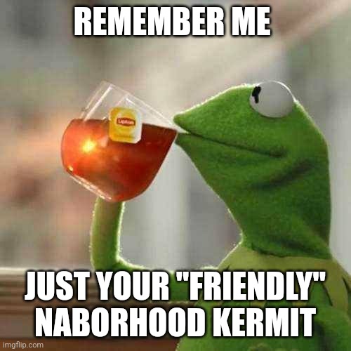 Frendly | REMEMBER ME; JUST YOUR "FRIENDLY" NABORHOOD KERMIT | image tagged in memes,but that's none of my business,kermit the frog | made w/ Imgflip meme maker
