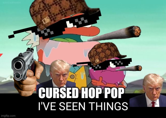 I've seen things | CURSED HOP POP | image tagged in i've seen things | made w/ Imgflip meme maker