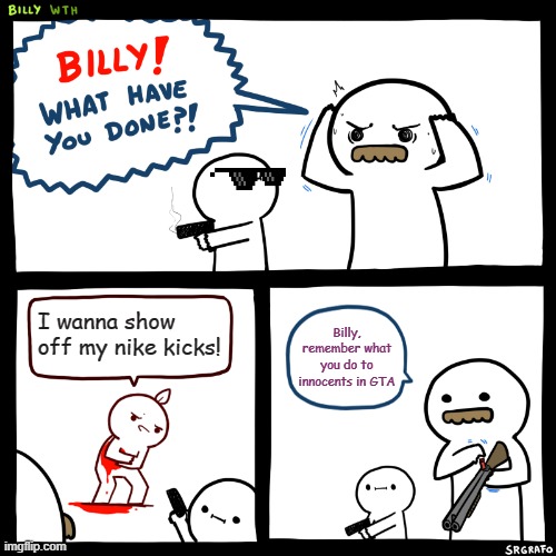 One two Buckle-SHUT UP | I wanna show off my nike kicks! Billy, remember what you do to innocents in GTA | image tagged in billy what have you done,nike,funny memes,billy,funny | made w/ Imgflip meme maker