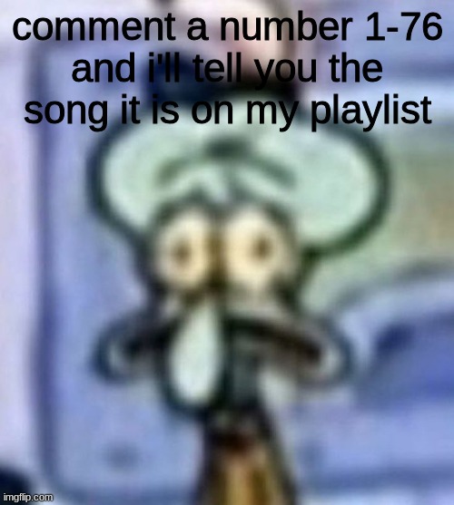 distressed squidward | comment a number 1-76 and i'll tell you the song it is on my playlist | image tagged in distressed squidward | made w/ Imgflip meme maker