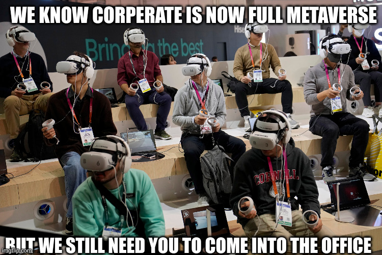 ass hours | WE KNOW CORPERATE IS NOW FULL METAVERSE; BUT WE STILL NEED YOU TO COME INTO THE OFFICE | image tagged in metaverse,wfh | made w/ Imgflip meme maker