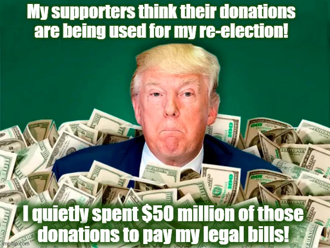 "There's a sucker born every minute" -   P. T. Barnum | My supporters think their donations
are being used for my re-election! I quietly spent $50 million of those
donations to pay my legal bills! | image tagged in donald trump,grifter,maga,suckers | made w/ Imgflip meme maker