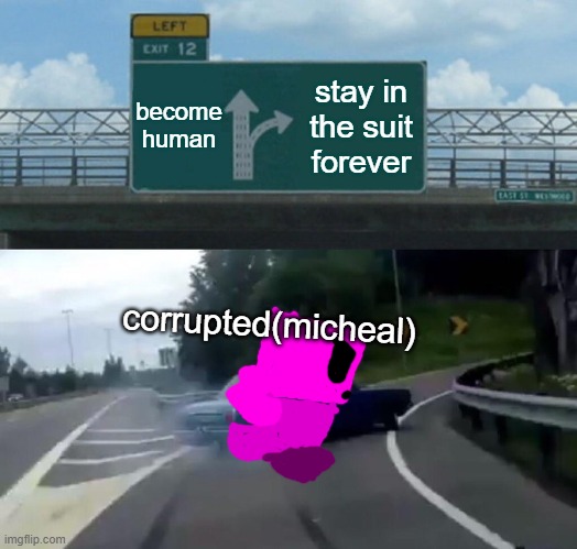 Left Exit 12 Off Ramp | become human; stay in the suit forever; corrupted(micheal) | image tagged in memes,left exit 12 off ramp | made w/ Imgflip meme maker