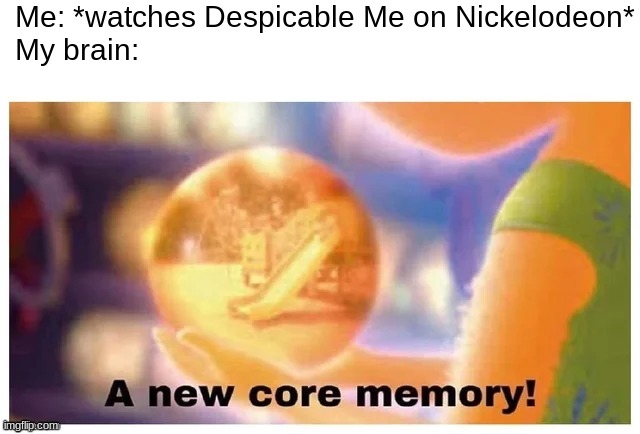 IIRC I watched it on Nickelodeon in August as of 2022. | Me: *watches Despicable Me on Nickelodeon*
My brain: | image tagged in a new core memory | made w/ Imgflip meme maker