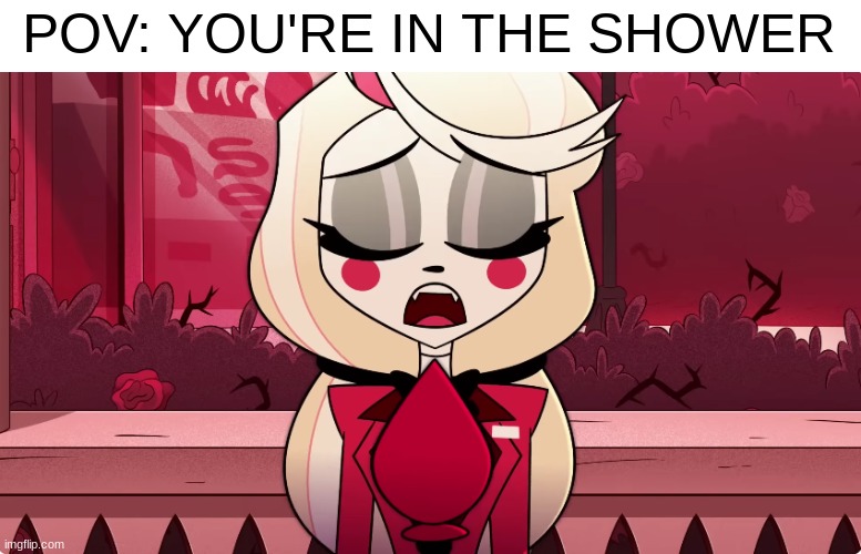 Come on, don't deny it | POV: YOU'RE IN THE SHOWER | image tagged in charlie singing,hazbin hotel,vivziepop,singing,hell,shower | made w/ Imgflip meme maker