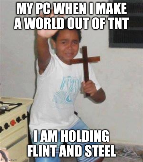 Scared Kid | MY PC WHEN I MAKE A WORLD OUT OF TNT; I AM HOLDING FLINT AND STEEL | image tagged in scared kid,minecraft,tnt,pc | made w/ Imgflip meme maker