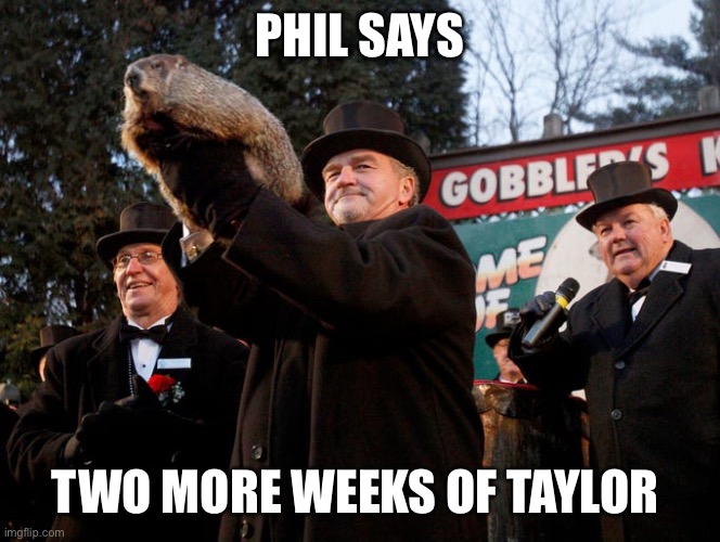 LOL | PHIL SAYS; TWO MORE WEEKS OF TAYLOR | image tagged in funny,meme,groundhog day,phil,taylor swift,two more weeks | made w/ Imgflip meme maker