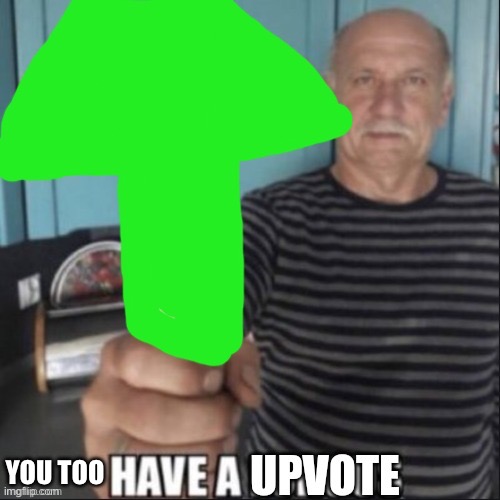 Have a upvote | YOU TOO | image tagged in have a upvote | made w/ Imgflip meme maker