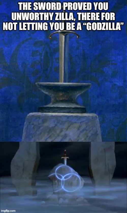 Quest for Camelot Ripped Off The Sword in the Stone | THE SWORD PROVED YOU UNWORTHY ZILLA, THERE FOR NOT LETTING YOU BE A “GODZILLA” | image tagged in quest for camelot ripped off the sword in the stone | made w/ Imgflip meme maker