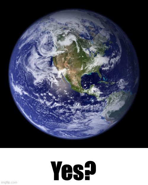 earth | Yes? | image tagged in earth | made w/ Imgflip meme maker