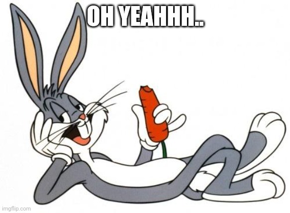 The adventure of bugs bunny | OH YEAHHH.. | image tagged in the adventure of bugs bunny | made w/ Imgflip meme maker
