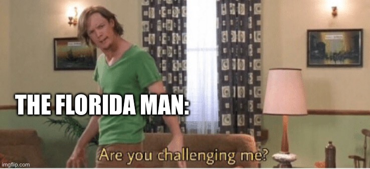 are you challenging me | THE FLORIDA MAN: | image tagged in are you challenging me | made w/ Imgflip meme maker