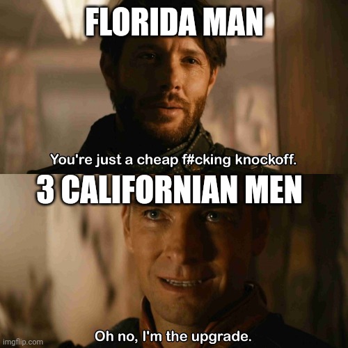 Im the upgrade | FLORIDA MAN 3 CALIFORNIAN MEN | image tagged in im the upgrade | made w/ Imgflip meme maker