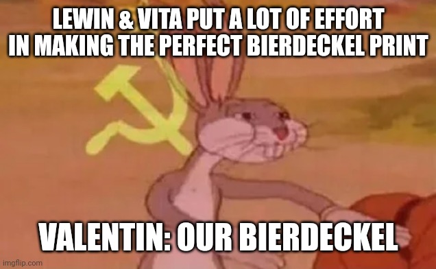 Bugs bunny communist | LEWIN & VITA PUT A LOT OF EFFORT IN MAKING THE PERFECT BIERDECKEL PRINT; VALENTIN: OUR BIERDECKEL | image tagged in bugs bunny communist | made w/ Imgflip meme maker