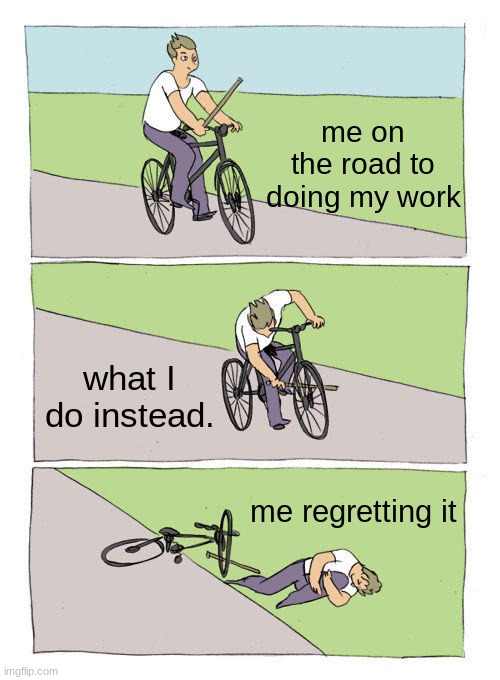 Bike Fall Meme | me on the road to doing my work; what I do instead. me regretting it | image tagged in memes,bike fall | made w/ Imgflip meme maker