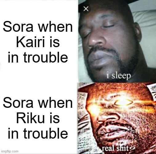 kingdom hearts meme #1 | Sora when Kairi is in trouble; Sora when Riku is in trouble | image tagged in memes,sleeping shaq | made w/ Imgflip meme maker