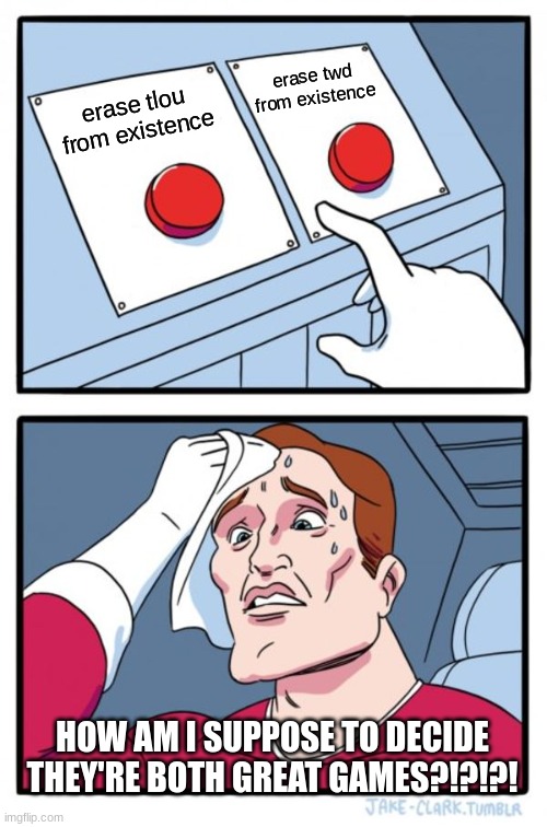 Two Buttons | erase twd from existence; erase tlou from existence; HOW AM I SUPPOSE TO DECIDE THEY'RE BOTH GREAT GAMES?!?!?! | image tagged in memes,two buttons | made w/ Imgflip meme maker