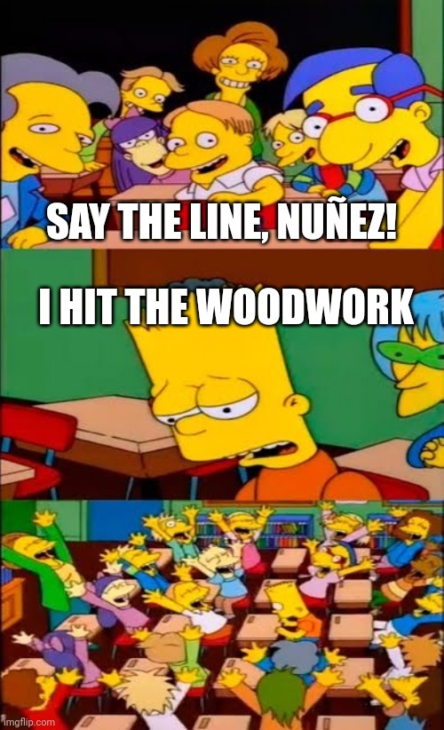Darwin Nuñez | SAY THE LINE, NUÑEZ! I HIT THE WOODWORK | image tagged in say the line bart simpsons | made w/ Imgflip meme maker