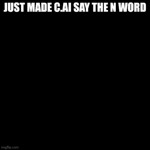JUST MADE C.AI SAY THE N WORD | made w/ Imgflip meme maker