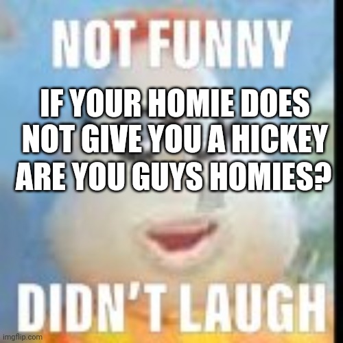 not funny carl | IF YOUR HOMIE DOES NOT GIVE YOU A HICKEY; ARE YOU GUYS HOMIES? | image tagged in not funny carl | made w/ Imgflip meme maker