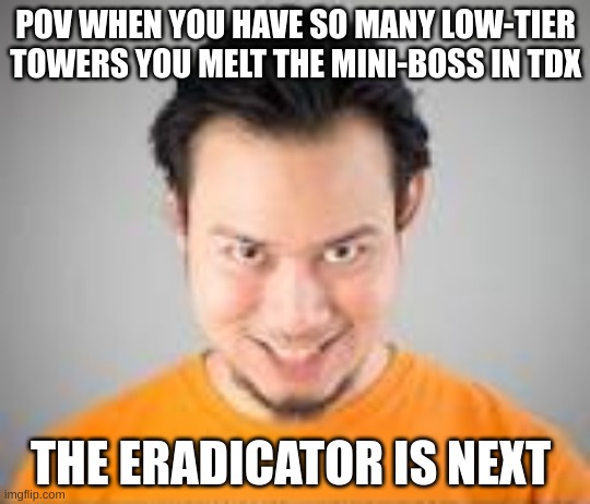 TDX memes | POV WHEN YOU HAVE SO MANY LOW-TIER TOWERS YOU MELT THE MINI-BOSS IN TDX; THE ERADICATOR IS NEXT | image tagged in roblox meme | made w/ Imgflip meme maker