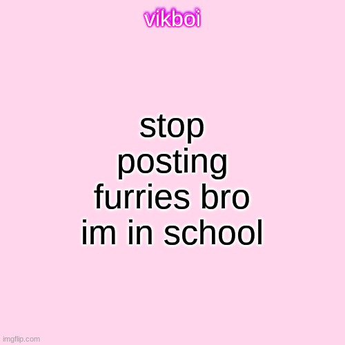 vikboi temp simple | stop posting furries bro im in school | image tagged in vikboi temp modern | made w/ Imgflip meme maker