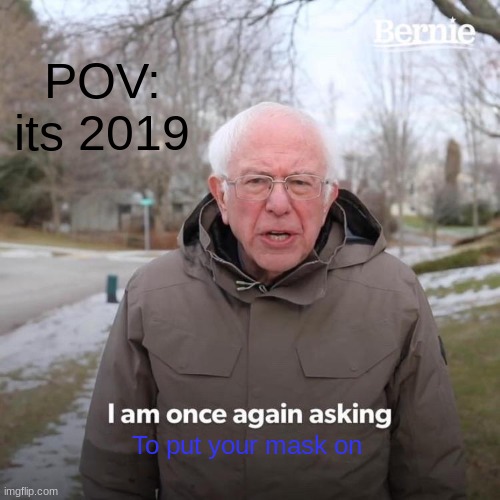 Bernie I Am Once Again Asking For Your Support | POV: its 2019; To put your mask on | image tagged in memes,bernie i am once again asking for your support | made w/ Imgflip meme maker