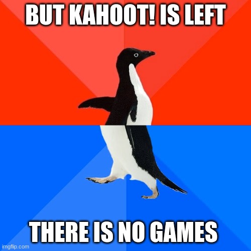 Socially Awesome Awkward Penguin Meme | BUT KAHOOT! IS LEFT; THERE IS NO GAMES | image tagged in memes,socially awesome awkward penguin | made w/ Imgflip meme maker