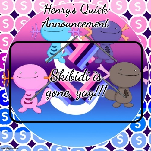 Henry's quick announcement temp | Skibidi is gone, yay!!! | image tagged in henry's quick announcement temp | made w/ Imgflip meme maker