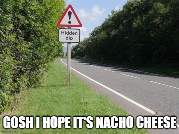 Dip | GOSH I HOPE IT'S NACHO CHEESE | image tagged in memes,funny | made w/ Imgflip meme maker