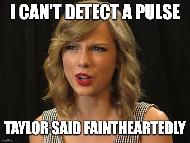 Taylor said faintheartedly | I CAN'T DETECT A PULSE; TAYLOR SAID FAINTHEARTEDLY | image tagged in taylor swiftie | made w/ Imgflip meme maker