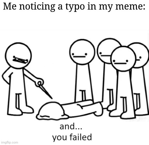 And You Failed | Me noticing a typo in my meme: | image tagged in and you failed,frost | made w/ Imgflip meme maker