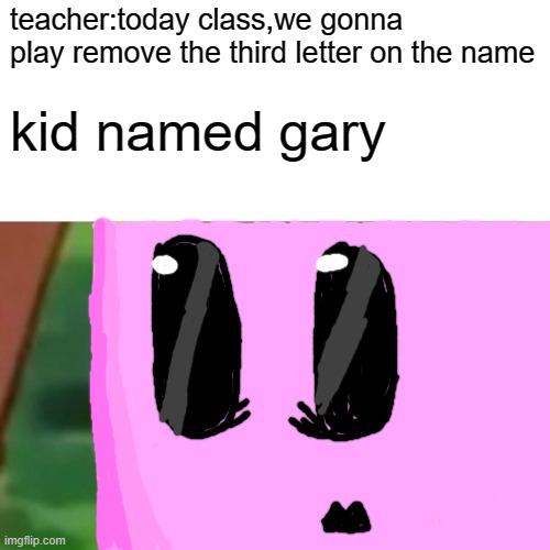 Surprised Pikachu | teacher:today class,we gonna play remove the third letter on the name; kid named gary | image tagged in memes,surprised pikachu | made w/ Imgflip meme maker