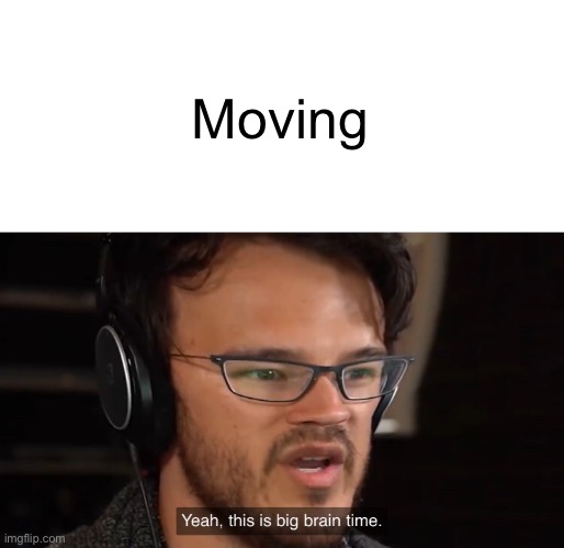 Yeah, this is big brain time | Moving | image tagged in yeah this is big brain time | made w/ Imgflip meme maker