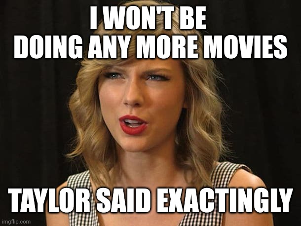 Taylor said exactingly | I WON'T BE 
DOING ANY MORE MOVIES; TAYLOR SAID EXACTINGLY | image tagged in taylor swiftie | made w/ Imgflip meme maker