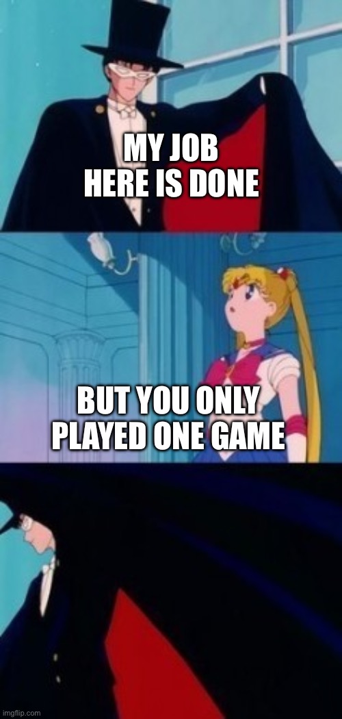 Sailor moon empty my job here is done | MY JOB HERE IS DONE; BUT YOU ONLY PLAYED ONE GAME | image tagged in sailor moon empty my job here is done | made w/ Imgflip meme maker